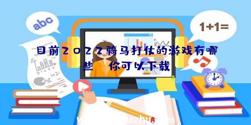 目前2022骑马打仗的游戏有哪些？